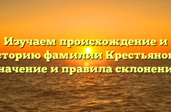 Изучаем происхождение и историю фамилии Крестьянова: значение и правила склонения Изучаем происхождение и историю фамилии Крестьянова: значение и правила склонения