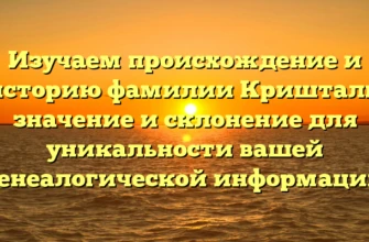 Изучаем происхождение и историю фамилии Кришталь: значение и склонение для уникальности вашей генеалогической информации Изучаем происхождение и историю фамилии Кришталь: значение и склонение для уникальности вашей генеалогической информации