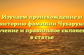 Изучаем происхождение и историю фамилии Чубарук: значение и правильное склонение в статье Изучаем происхождение и историю фамилии Чубарук: значение и правильное склонение в статье