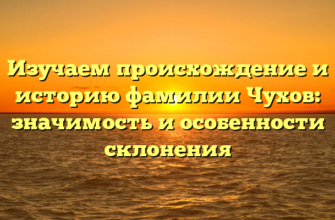 Изучаем происхождение и историю фамилии Чухов: значимость и особенности склонения Изучаем происхождение и историю фамилии Чухов: значимость и особенности склонения
