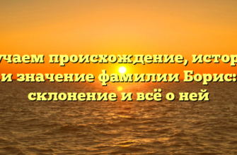 Изучаем происхождение, историю и значение фамилии Борис: склонение и всё о ней