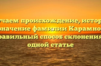 Изучаем происхождение, историю и значение фамилии Карамнова: правильный способ склонения в одной статье Изучаем происхождение, историю и значение фамилии Карамнова: правильный способ склонения в одной статье