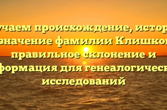 Изучаем происхождение, историю и значение фамилии Клишкова: правильное склонение и информация для генеалогических исследований