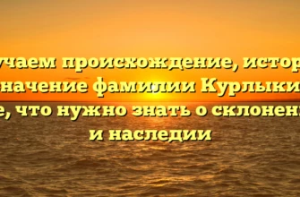 Изучаем происхождение, историю и значение фамилии Курлыкина: все, что нужно знать о склонении и наследии Изучаем происхождение, историю и значение фамилии Курлыкина: все, что нужно знать о склонении и наследии