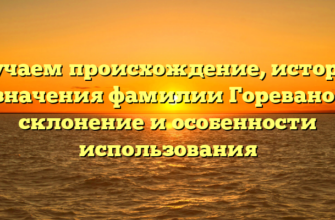 Изучаем происхождение, историю и значения фамилии Гореванова: склонение и особенности использования Изучаем происхождение, историю и значения фамилии Гореванова: склонение и особенности использования