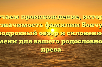 Изучаем происхождение, историю и значимость фамилии Бончук: подробный обзор и склонение имени для вашего родословного древа