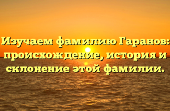 Изучаем фамилию Гаранов: происхождение, история и склонение этой фамилии. Изучаем фамилию Гаранов: происхождение, история и склонение этой фамилии.