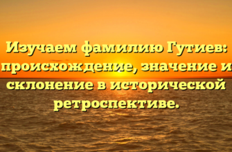 Изучаем фамилию Гутиев: происхождение, значение и склонение в исторической ретроспективе. Изучаем фамилию Гутиев: происхождение, значение и склонение в исторической ретроспективе.