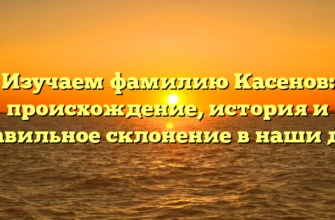Изучаем фамилию Касенов: происхождение, история и правильное склонение в наши дни Изучаем фамилию Касенов: происхождение, история и правильное склонение в наши дни