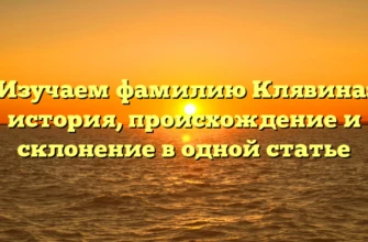 Изучаем фамилию Клявина: история, происхождение и склонение в одной статье Изучаем фамилию Клявина: история, происхождение и склонение в одной статье