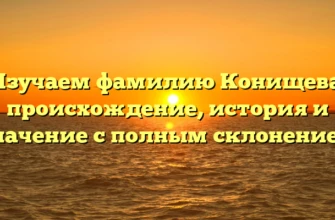 Изучаем фамилию Конищева: происхождение, история и значение с полным склонением Изучаем фамилию Конищева: происхождение, история и значение с полным склонением