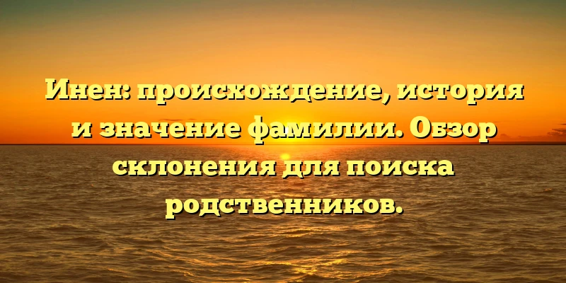 Инен: происхождение, история и значение фамилии. Обзор склонения для поиска родственников. Инен: происхождение, история и значение фамилии. Обзор склонения для поиска родственников.