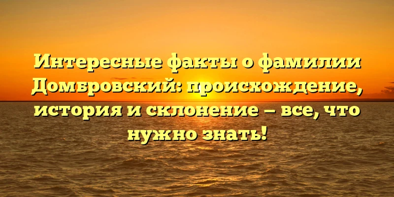Интересные факты о фамилии Домбровский: происхождение, история и склонение — все, что нужно знать! Интересные факты о фамилии Домбровский: происхождение, история и склонение — все, что нужно знать!