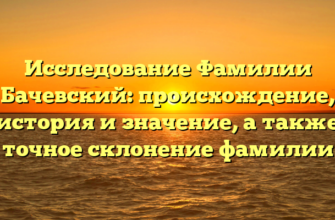 Исследование Фамилии Бачевский: происхождение, история и значение, а также точное склонение фамилии Исследование Фамилии Бачевский: происхождение, история и значение, а также точное склонение фамилии