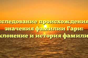 Исследование происхождения и значения фамилии Гари: склонение и история фамилии