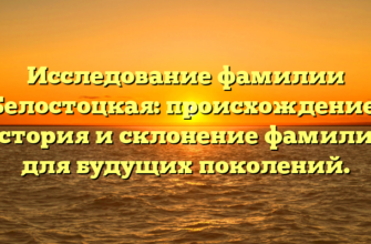 Исследование фамилии Белостоцкая: происхождение, история и склонение фамилии для будущих поколений.