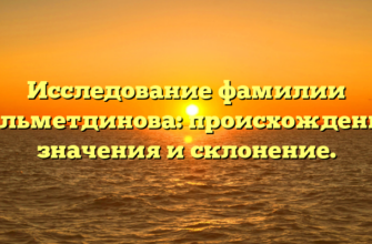 Исследование фамилии Гильметдинова: происхождение, значения и склонение.