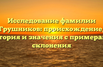 Исследование фамилии Грушников: происхождение, история и значения с примерами склонения Исследование фамилии Грушников: происхождение, история и значения с примерами склонения