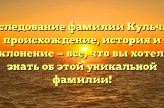 Исследование фамилии Кульчик: происхождение, история и склонение — все, что вы хотели знать об этой уникальной фамилии! Исследование фамилии Кульчик: происхождение, история и склонение — все, что вы хотели знать об этой уникальной фамилии!