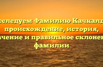 Исследуем Фамилию Качкалда: происхождение, история, значение и правильное склонение фамилии Исследуем Фамилию Качкалда: происхождение, история, значение и правильное склонение фамилии