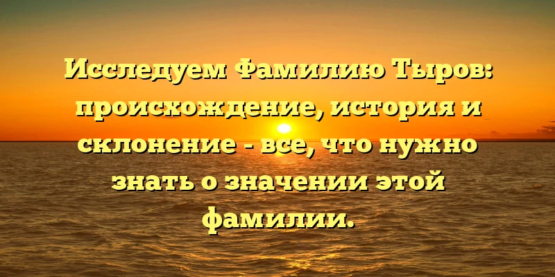 Исследуем Фамилию Тыров: происхождение, история и склонение - все, что нужно знать о значении этой фамилии. Исследуем Фамилию Тыров: происхождение, история и склонение - все, что нужно знать о значении этой фамилии.