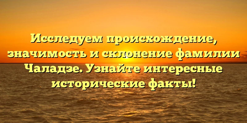 Исследуем происхождение, значимость и склонение фамилии Чаладзе. Узнайте интересные исторические факты! Исследуем происхождение, значимость и склонение фамилии Чаладзе. Узнайте интересные исторические факты!