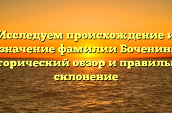 Исследуем происхождение и значение фамилии Боченин: исторический обзор и правильное склонение