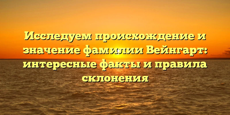 Исследуем происхождение и значение фамилии Вейнгарт: интересные факты и правила склонения Исследуем происхождение и значение фамилии Вейнгарт: интересные факты и правила склонения