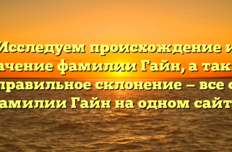 Исследуем происхождение и значение фамилии Гайн, а также правильное склонение — все о фамилии Гайн на одном сайте.