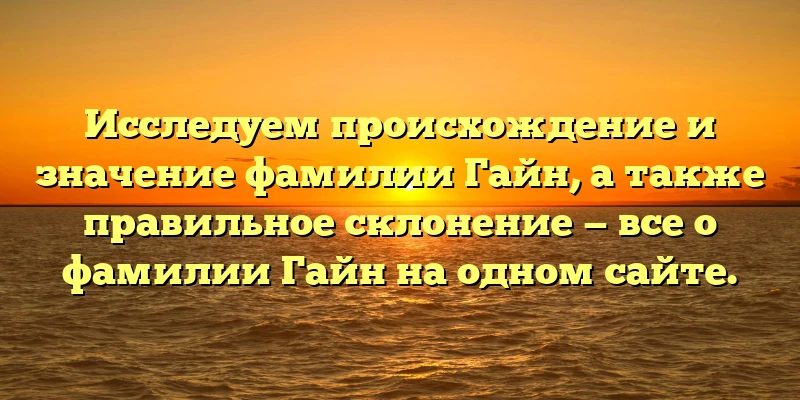 Исследуем происхождение и значение фамилии Гайн, а также правильное склонение — все о фамилии Гайн на одном сайте. Исследуем происхождение и значение фамилии Гайн, а также правильное склонение — все о фамилии Гайн на одном сайте.