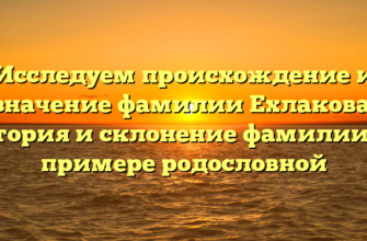 Исследуем происхождение и значение фамилии Ехлакова: история и склонение фамилии на примере родословной Исследуем происхождение и значение фамилии Ехлакова: история и склонение фамилии на примере родословной