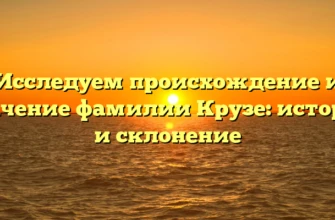 Исследуем происхождение и значение фамилии Крузе: история и склонение