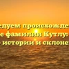 Исследуем происхождение и значение фамилии Кутлу: узнайте все о истории и склонении!