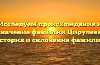 Исследуем происхождение и значение фамилии Цирулева: история и склонение фамилии