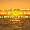 Исследуем происхождение и значение фамилии Цопанов: полная история и склонение имени