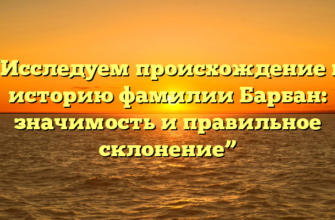 “Исследуем происхождение и историю фамилии Барбан: значимость и правильное склонение” “Исследуем происхождение и историю фамилии Барбан: значимость и правильное склонение”