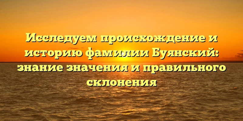 Исследуем происхождение и историю фамилии Буянский: знание значения и правильного склонения Исследуем происхождение и историю фамилии Буянский: знание значения и правильного склонения