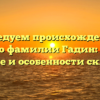 Исследуем происхождение и историю фамилии Гадин: узнайте значение и особенности склонения