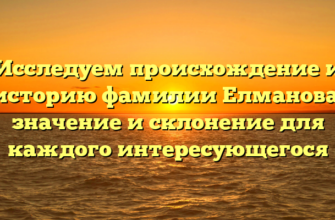 Исследуем происхождение и историю фамилии Елманова: значение и склонение для каждого интересующегося Исследуем происхождение и историю фамилии Елманова: значение и склонение для каждого интересующегося