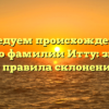 Исследуем происхождение и историю фамилии Итту: значение и правила склонения