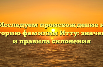 Исследуем происхождение и историю фамилии Итту: значение и правила склонения Исследуем происхождение и историю фамилии Итту: значение и правила склонения