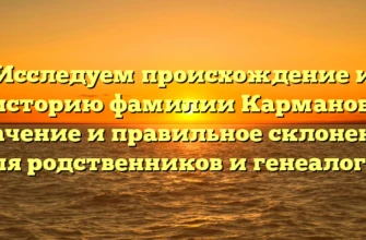 Исследуем происхождение и историю фамилии Карманов: значение и правильное склонение для родственников и генеалогов Исследуем происхождение и историю фамилии Карманов: значение и правильное склонение для родственников и генеалогов