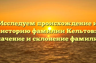 Исследуем происхождение и историю фамилии Кельтов: значение и склонение фамилии Исследуем происхождение и историю фамилии Кельтов: значение и склонение фамилии