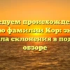 Исследуем происхождение и историю фамилии Кор: значение и правила склонения в подробном обзоре