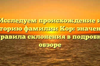 Исследуем происхождение и историю фамилии Кор: значение и правила склонения в подробном обзоре Исследуем происхождение и историю фамилии Кор: значение и правила склонения в подробном обзоре