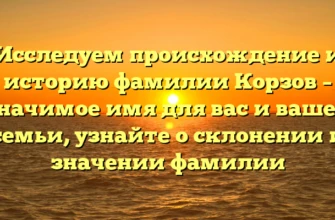 Исследуем происхождение и историю фамилии Корзов – значимое имя для вас и вашей семьи, узнайте о склонении и значении фамилии Исследуем происхождение и историю фамилии Корзов – значимое имя для вас и вашей семьи, узнайте о склонении и значении фамилии
