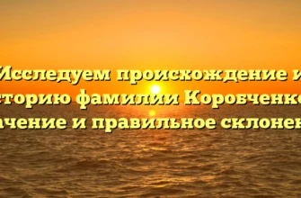 Исследуем происхождение и историю фамилии Коробченков: значение и правильное склонение Исследуем происхождение и историю фамилии Коробченков: значение и правильное склонение