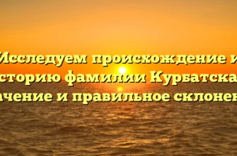 Исследуем происхождение и историю фамилии Курбатская: значение и правильное склонение Исследуем происхождение и историю фамилии Курбатская: значение и правильное склонение