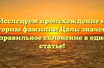 Исследуем происхождение и историю фамилии Цаль: значение и правильное склонение в одной статье!