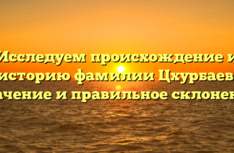 Исследуем происхождение и историю фамилии Цхурбаев: значение и правильное склонение
